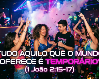 Tudo aquilo que o mundo oferece é temporário